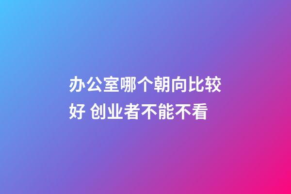办公室哪个朝向比较好 创业者不能不看